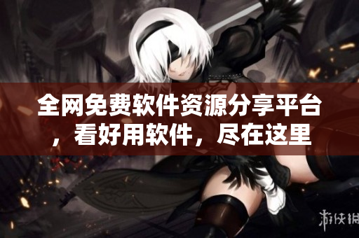 全網(wǎng)免費軟件資源分享平臺，看好用軟件，盡在這里