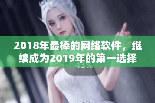 2018年最棒的網(wǎng)絡(luò)軟件，繼續(xù)成為2019年的第一選擇