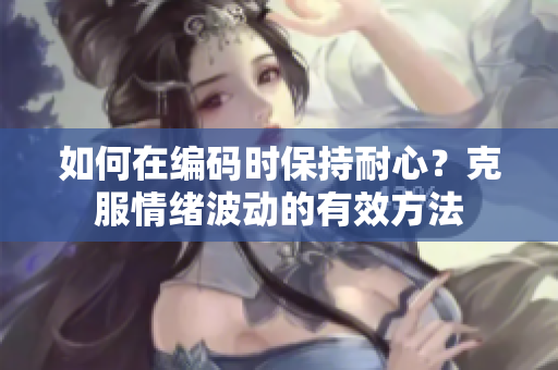 如何在編碼時(shí)保持耐心？克服情緒波動(dòng)的有效方法