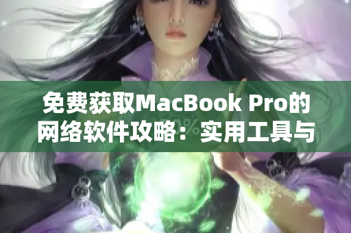 免費(fèi)獲取MacBook Pro的網(wǎng)絡(luò)軟件攻略：實(shí)用工具與技巧全解密！