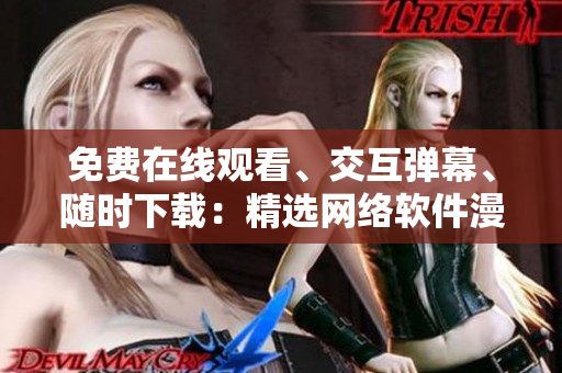 免費(fèi)在線觀看、交互彈幕、隨時(shí)下載：精選網(wǎng)絡(luò)軟件漫畫集錦
