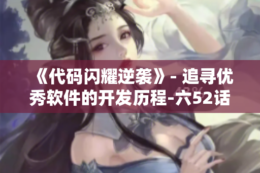 《代碼閃耀逆襲》- 追尋優(yōu)秀軟件的開(kāi)發(fā)歷程-六52話