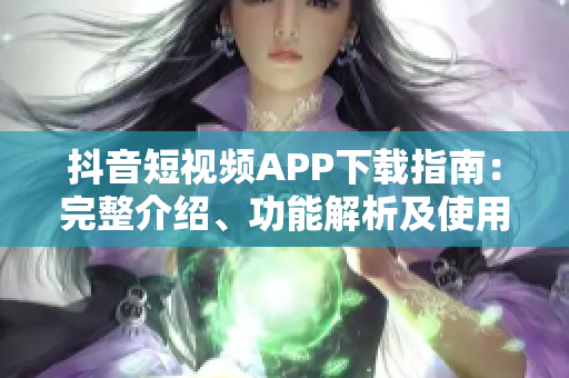 抖音短視頻APP下載指南：完整介紹、功能解析及使用技巧