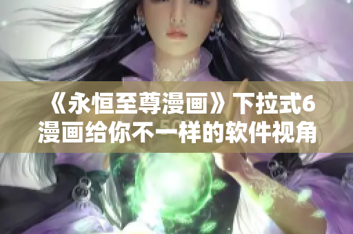 《永恒至尊漫畫》下拉式6漫畫給你不一樣的軟件視角！