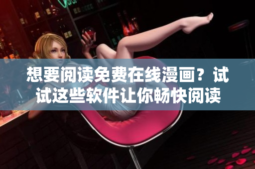 想要閱讀免費(fèi)在線漫畫？試試這些軟件讓你暢快閱讀