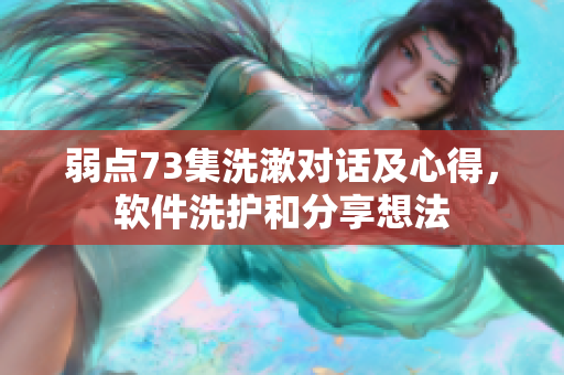 弱點73集洗漱對話及心得，軟件洗護和分享想法
