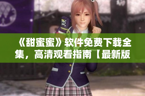 《甜蜜蜜》軟件免費(fèi)下載全集，高清觀看指南【最新版】
