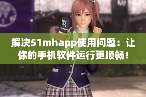 解決51mhapp使用問(wèn)題：讓你的手機(jī)軟件運(yùn)行更順暢！