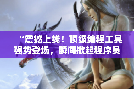 “震撼上線！頂級(jí)編程工具強(qiáng)勢(shì)登場(chǎng)，瞬間掀起程序員界的熱潮！”