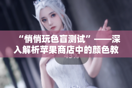 “悄悄玩色盲測試”——深入解析蘋果商店中的顏色教育軟件