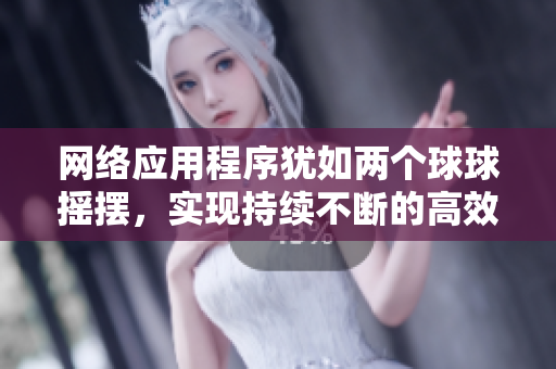 網(wǎng)絡(luò)應(yīng)用程序猶如兩個球球搖擺，實現(xiàn)持續(xù)不斷的高效運行