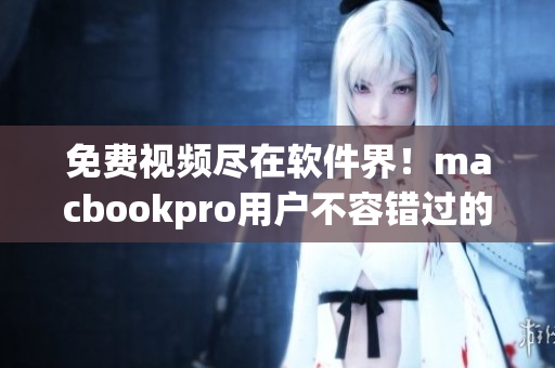 免費(fèi)視頻盡在軟件界！macbookpro用戶不容錯(cuò)過(guò)的在線觀看方法