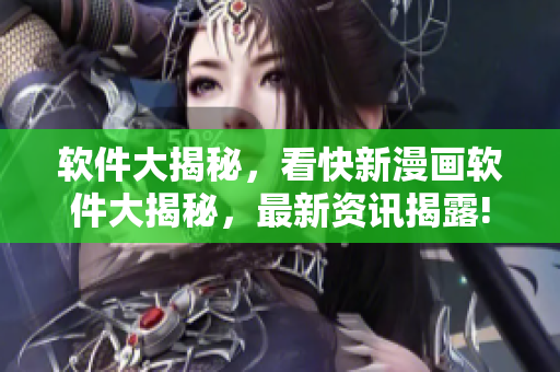 軟件大揭秘，看快新漫畫(huà)軟件大揭秘，最新資訊揭露!