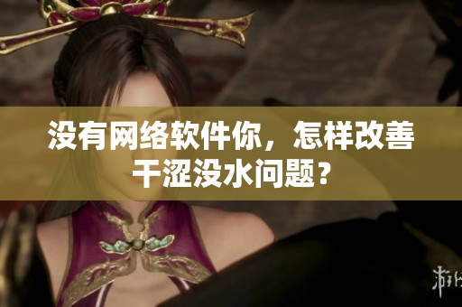 沒有網(wǎng)絡軟件你，怎樣改善干澀沒水問題？