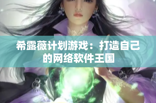 希露薇計(jì)劃游戲：打造自己的網(wǎng)絡(luò)軟件王國