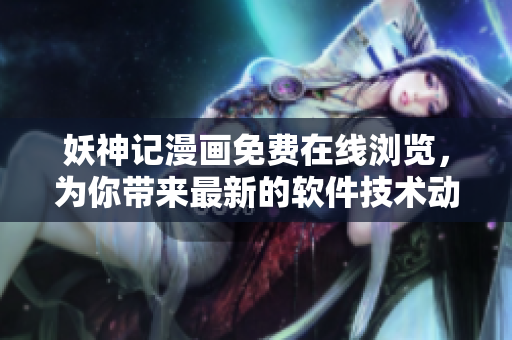 妖神記漫畫免費(fèi)在線瀏覽，為你帶來最新的軟件技術(shù)動(dòng)態(tài)