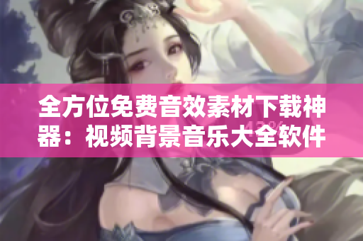 全方位免費(fèi)音效素材下載神器：視頻背景音樂大全軟件