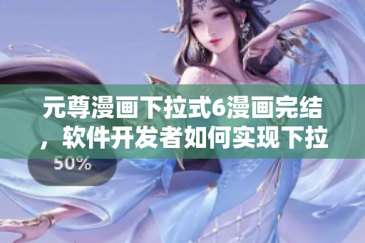 元尊漫畫下拉式6漫畫完結(jié)，軟件開發(fā)者如何實現(xiàn)下拉列表功能？