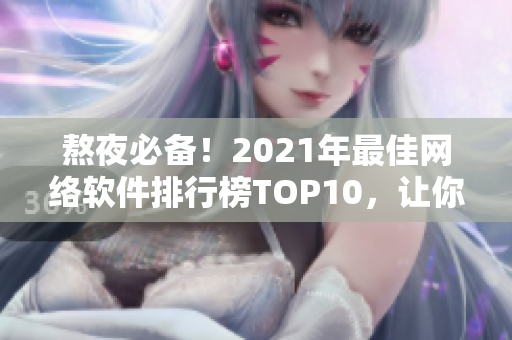 熬夜必備！2021年最佳網(wǎng)絡(luò)軟件排行榜TOP10，讓你的工作更高效！