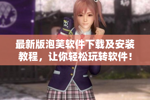 最新版泡芙軟件下載及安裝教程，讓你輕松玩轉(zhuǎn)軟件！