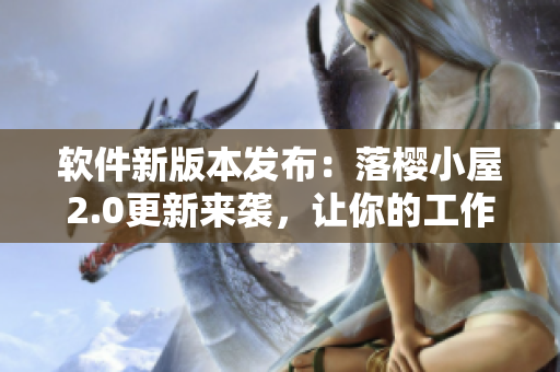 軟件新版本發(fā)布：落櫻小屋2.0更新來襲，讓你的工作更高效！