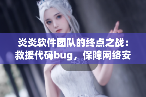 炎炎軟件團(tuán)隊(duì)的終點(diǎn)之戰(zhàn)：救援代碼bug，保障網(wǎng)絡(luò)安全