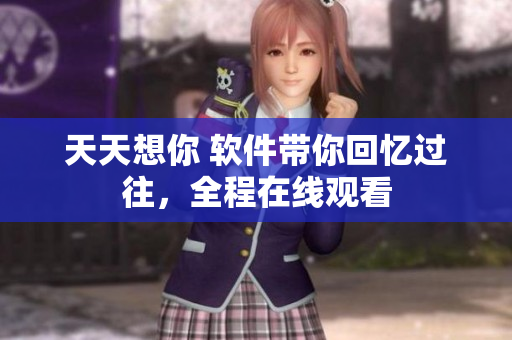 天天想你 軟件帶你回憶過往，全程在線觀看