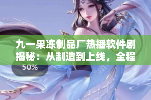 九一果凍制品廠熱播軟件劇揭秘：從制造到上線，全程揭秘軟件產(chǎn)業(yè)鏈