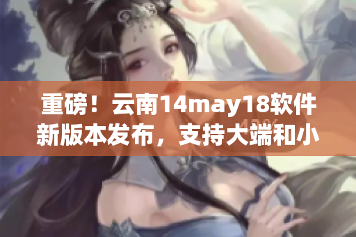 重磅！云南14may18軟件新版本發(fā)布，支持大端和小端模式切換