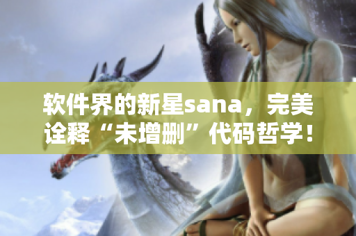 軟件界的新星sana，完美詮釋“未增刪”代碼哲學！