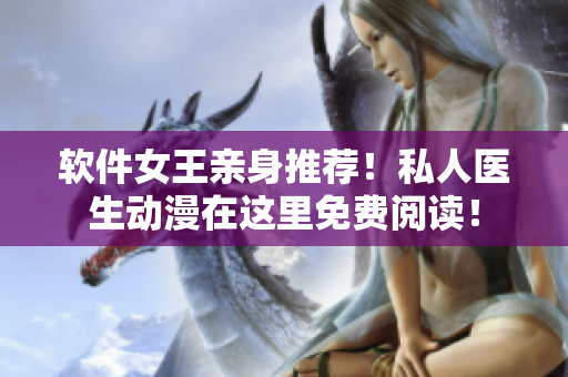 軟件女王親身推薦！私人醫(yī)生動漫在這里免費閱讀！