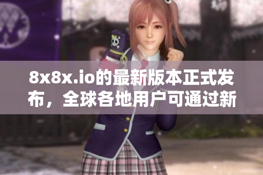 8x8x.io的最新版本正式發(fā)布，全球各地用戶可通過新地域網(wǎng)名快速連接！