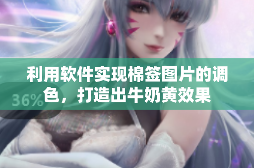 利用軟件實(shí)現(xiàn)棉簽圖片的調(diào)色，打造出牛奶黃效果