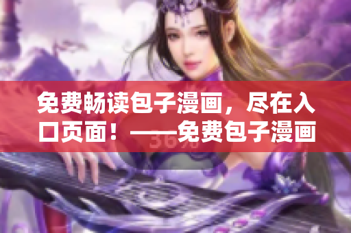 免費暢讀包子漫畫，盡在入口頁面！——免費包子漫畫閱讀入口