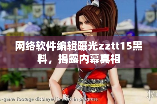 網(wǎng)絡(luò)軟件編輯曝光zztt15黑料，揭露內(nèi)幕真相