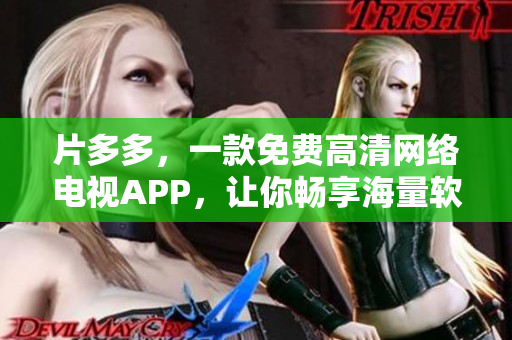 片多多，一款免費(fèi)高清網(wǎng)絡(luò)電視APP，讓你暢享海量軟件資源