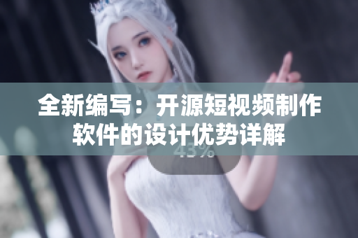 全新編寫：開源短視頻制作軟件的設(shè)計(jì)優(yōu)勢詳解