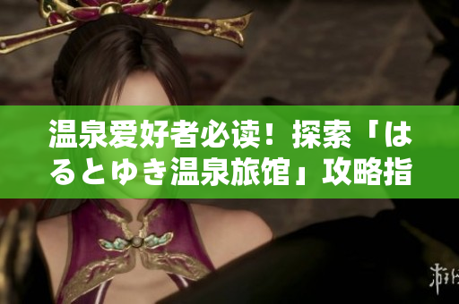 溫泉愛好者必讀！探索「はるとゆき溫泉旅館」攻略指南