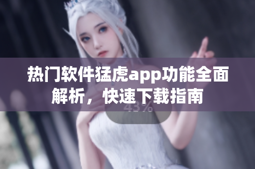 熱門軟件猛虎app功能全面解析，快速下載指南