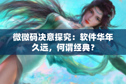 微微碼決意探究：軟件華年久遠(yuǎn)，何謂經(jīng)典？