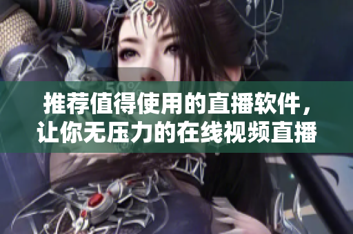 推薦值得使用的直播軟件，讓你無壓力的在線視頻直播！
