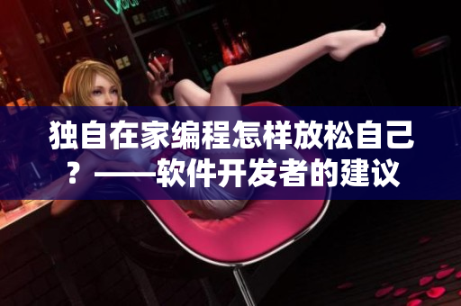 獨(dú)自在家編程怎樣放松自己？——軟件開發(fā)者的建議