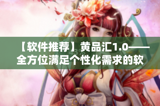【軟件推薦】黃品匯1.0——全方位滿足個(gè)性化需求的軟件寶藏