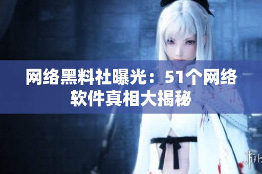 網(wǎng)絡(luò)黑料社曝光：51個網(wǎng)絡(luò)軟件真相大揭秘
