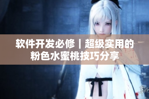 軟件開(kāi)發(fā)必修｜超級(jí)實(shí)用的粉色水蜜桃技巧分享