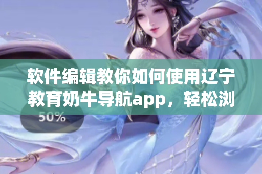 軟件編輯教你如何使用遼寧教育奶牛導(dǎo)航app，輕松瀏覽教育資源！