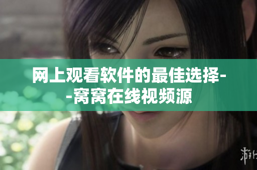 網(wǎng)上觀看軟件的最佳選擇--窩窩在線(xiàn)視頻源