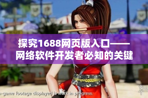 探究1688網頁版入口——網絡軟件開發(fā)者必知的關鍵信息