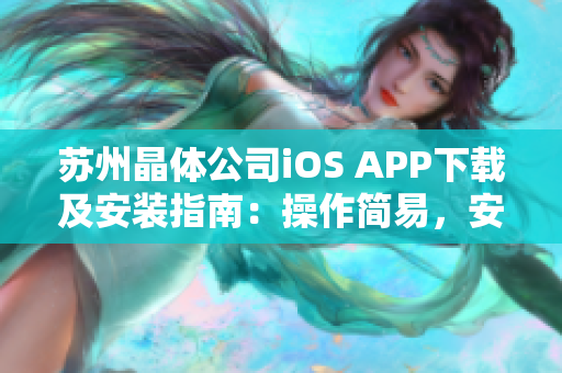 蘇州晶體公司iOS APP下載及安裝指南：操作簡易，安全快捷