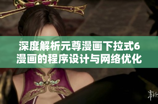 深度解析元尊漫畫下拉式6漫畫的程序設計與網(wǎng)絡優(yōu)化技術